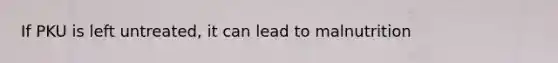 If PKU is left untreated, it can lead to malnutrition
