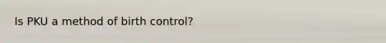 Is PKU a method of birth control?