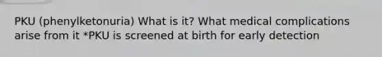 PKU (phenylketonuria) What is it? What medical complications arise from it *PKU is screened at birth for early detection