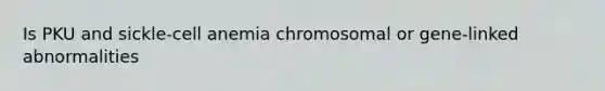 Is PKU and sickle-cell anemia chromosomal or gene-linked abnormalities