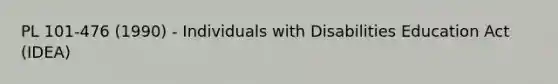 PL 101-476 (1990) - Individuals with Disabilities Education Act (IDEA)