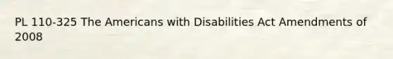 PL 110-325 The Americans with Disabilities Act Amendments of 2008