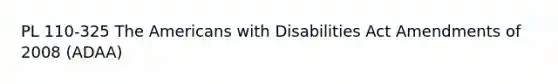 PL 110-325 The Americans with Disabilities Act Amendments of 2008 (ADAA)