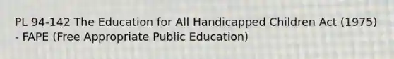 PL 94-142 The Education for All Handicapped Children Act (1975) - FAPE (Free Appropriate Public Education)