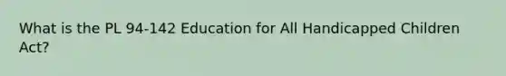 What is the PL 94-142 Education for All Handicapped Children Act?