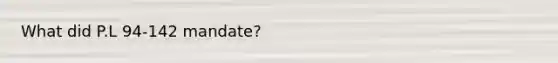 What did P.L 94-142 mandate?