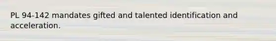 PL 94-142 mandates gifted and talented identification and acceleration.