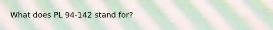 What does PL 94-142 stand for?