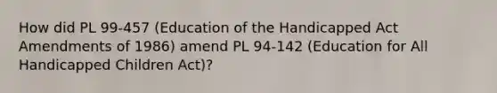 How did PL 99-457 (Education of the Handicapped Act Amendments of 1986) amend PL 94-142 (Education for All Handicapped Children Act)?