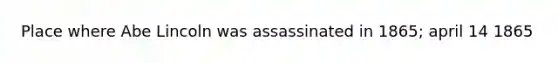 Place where Abe Lincoln was assassinated in 1865; april 14 1865