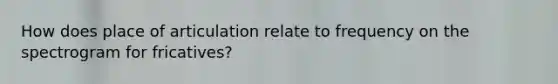 How does place of articulation relate to frequency on the spectrogram for fricatives?