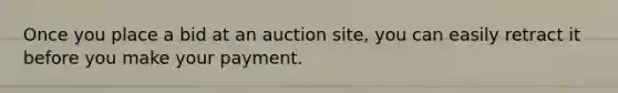 Once you place a bid at an auction site, you can easily retract it before you make your payment.