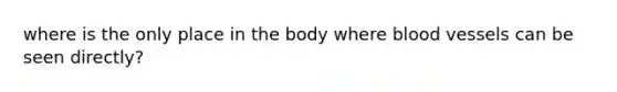 where is the only place in the body where blood vessels can be seen directly?