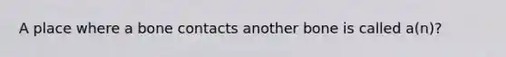 A place where a bone contacts another bone is called a(n)?