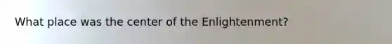 What place was the center of the Enlightenment?