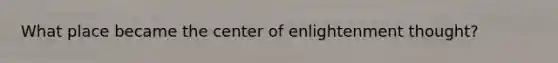 What place became the center of enlightenment thought?