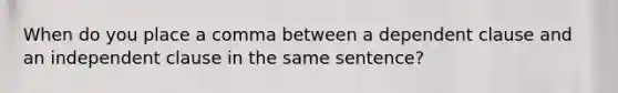 When do you place a comma between a dependent clause and an independent clause in the same sentence?