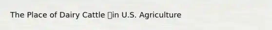 The Place of Dairy Cattle in U.S. Agriculture