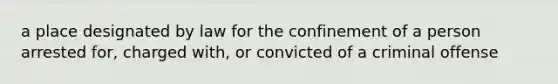 a place designated by law for the confinement of a person arrested for, charged with, or convicted of a criminal offense