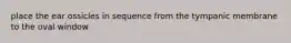 place the ear ossicles in sequence from the tympanic membrane to the oval window