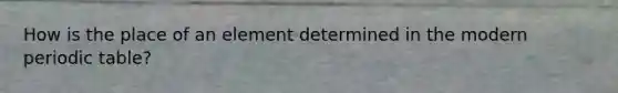 How is the place of an element determined in the modern periodic table?