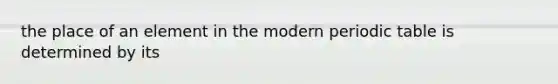 the place of an element in the modern periodic table is determined by its