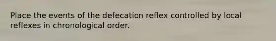 Place the events of the defecation reflex controlled by local reflexes in chronological order.