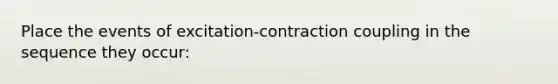 Place the events of excitation-contraction coupling in the sequence they occur: