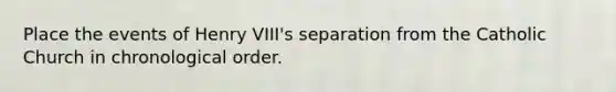 Place the events of Henry VIII's separation from the Catholic Church in chronological order.