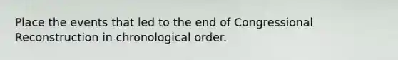 Place the events that led to the end of Congressional Reconstruction in chronological order.
