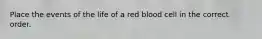 Place the events of the life of a red blood cell in the correct order.