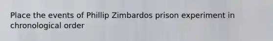 Place the events of Phillip Zimbardos prison experiment in chronological order