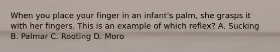 When you place your finger in an​ infant's palm, she grasps it with her fingers. This is an example of which​ reflex? A. Sucking B. Palmar C. Rooting D. Moro