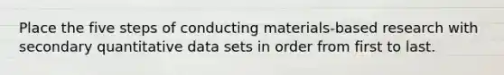 Place the five steps of conducting materials-based research with secondary quantitative data sets in order from first to last.