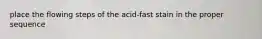 place the flowing steps of the acid-fast stain in the proper sequence