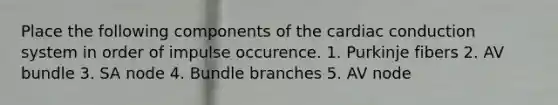 Place the following components of the cardiac conduction system in order of impulse occurence. 1. Purkinje fibers 2. AV bundle 3. SA node 4. Bundle branches 5. AV node