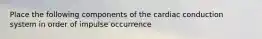 Place the following components of the cardiac conduction system in order of impulse occurrence