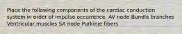 Place the following components of the cardiac conduction system in order of impulse occurrence. AV node Bundle branches Ventricular muscles SA node Purkinje fibers