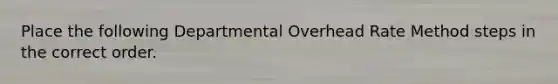 Place the following Departmental Overhead Rate Method steps in the correct order.