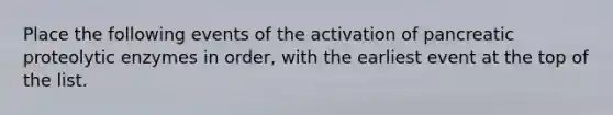 Place the following events of the activation of pancreatic proteolytic enzymes in order, with the earliest event at the top of the list.