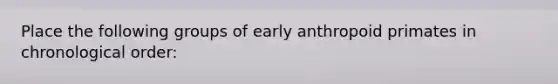 Place the following groups of early anthropoid primates in chronological order: