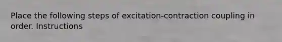 Place the following steps of excitation-contraction coupling in order. Instructions