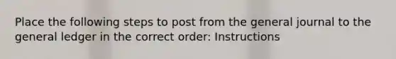 Place the following steps to post from the general journal to <a href='https://www.questionai.com/knowledge/kdxbifuCZE-the-general-ledger' class='anchor-knowledge'>the general ledger</a> in the correct order: Instructions