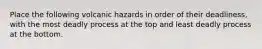 Place the following volcanic hazards in order of their deadliness, with the most deadly process at the top and least deadly process at the bottom.