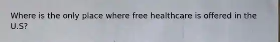 Where is the only place where free healthcare is offered in the U.S?