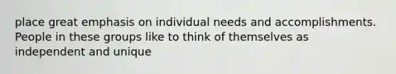 place great emphasis on individual needs and accomplishments. People in these groups like to think of themselves as independent and unique