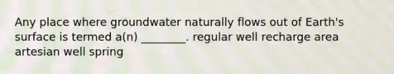 Any place where groundwater naturally flows out of Earth's surface is termed a(n) ________. regular well recharge area artesian well spring