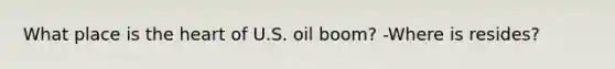 What place is the heart of U.S. oil boom? -Where is resides?