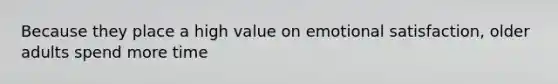Because they place a high value on emotional satisfaction, older adults spend more time