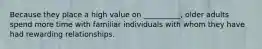 Because they place a high value on __________, older adults spend more time with familiar individuals with whom they have had rewarding relationships.